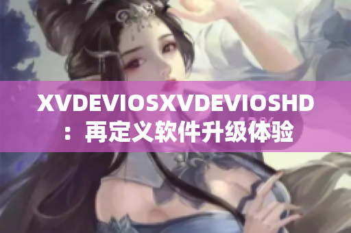 XVDEVIOSXVDEVIOSHD：再定義軟件升級體驗