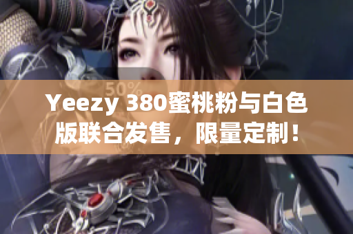 Yeezy 380蜜桃粉與白色版聯(lián)合發(fā)售，限量定制！