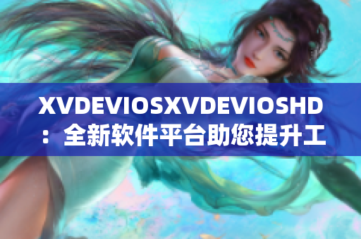 XVDEVIOSXVDEVIOSHD：全新軟件平臺(tái)助您提升工作效率