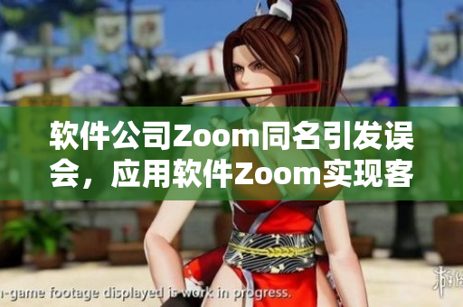 軟件公司Zoom同名引發(fā)誤會，應用軟件Zoom實現(xiàn)客戶視頻會議