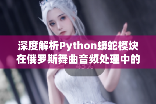 深度解析Python蟒蛇模塊在俄羅斯舞曲音頻處理中的應(yīng)用