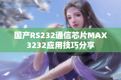 國產RS232通信芯片MAX3232應用技巧分享