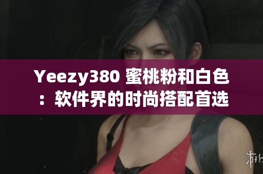 Yeezy380 蜜桃粉和白色：軟件界的時尚搭配首選