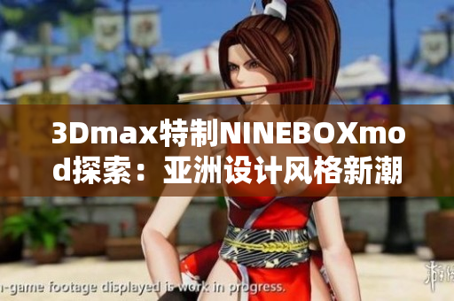 3Dmax特制NINEBOXmod探索：亞洲設(shè)計風(fēng)格新潮力 