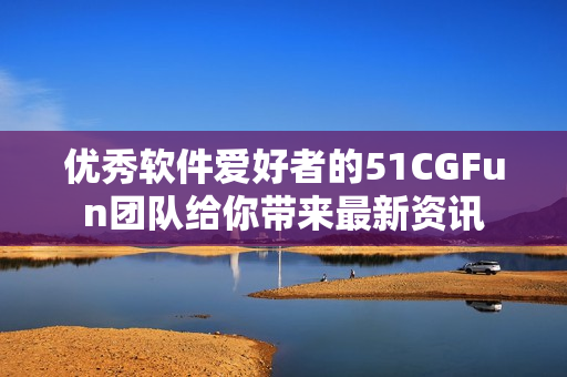 優(yōu)秀軟件愛好者的51CGFun團(tuán)隊(duì)給你帶來最新資訊