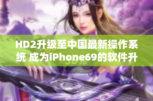 HD2升級至中國最新操作系統(tǒng) 成為iPhone69的軟件升級