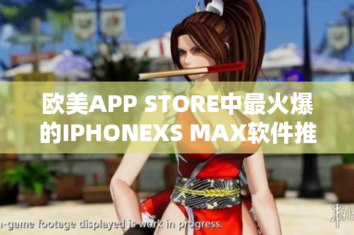 歐美APP STORE中最火爆的IPHONEXS MAX軟件推薦