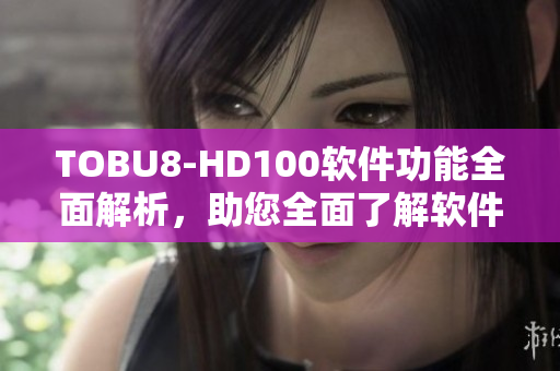 TOBU8-HD100軟件功能全面解析，助您全面了解軟件性能