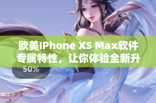 歐美IPhone XS Max軟件專屬特性，讓你體驗(yàn)全新升級(jí)