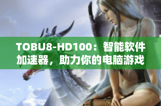 TOBU8-HD100：智能軟件加速器，助力你的電腦游戲體驗(yàn)提升