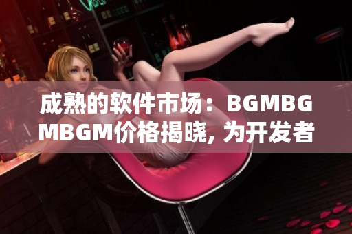 成熟的軟件市場(chǎng)：BGMBGMBGM價(jià)格揭曉, 為開發(fā)者帶來(lái)掌聲