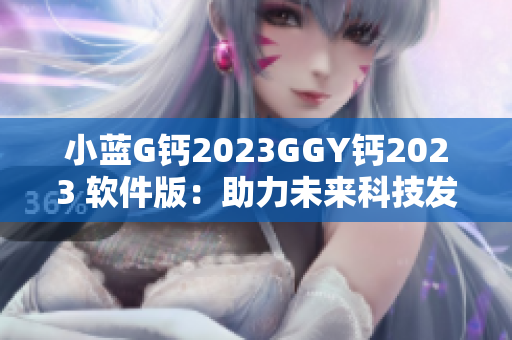 小藍G鈣2023GGY鈣2023 軟件版：助力未來科技發(fā)展