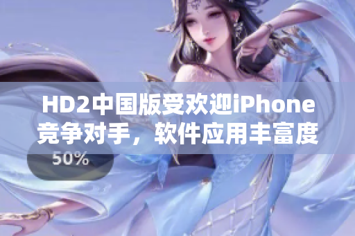 HD2中國(guó)版受歡迎iPhone競(jìng)爭(zhēng)對(duì)手，軟件應(yīng)用豐富度引人注目