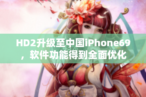 HD2升級(jí)至中國(guó)iPhone69，軟件功能得到全面優(yōu)化