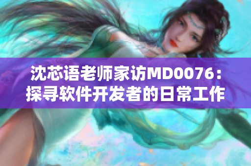 沈芯語老師家訪MD0076：探尋軟件開發(fā)者的日常工作分享