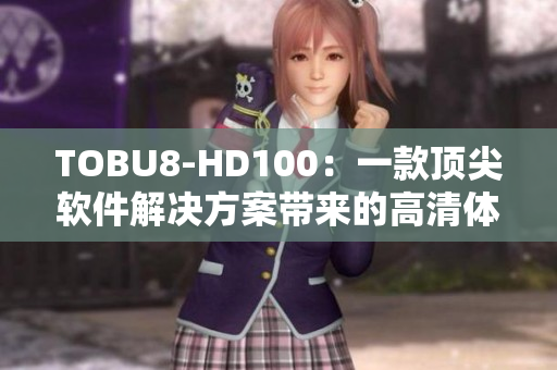 TOBU8-HD100：一款頂尖軟件解決方案帶來的高清體驗(yàn)