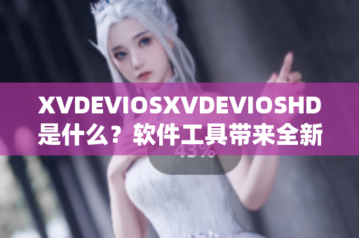 XVDEVIOSXVDEVIOSHD是什么？軟件工具帶來(lái)全新視覺(jué)體驗(yàn)