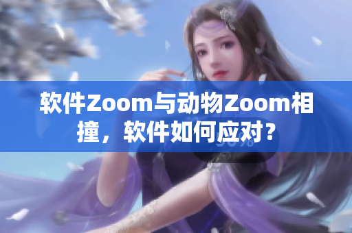 軟件Zoom與動物Zoom相撞，軟件如何應(yīng)對？