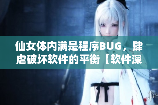 仙女體內(nèi)滿是程序BUG，肆虐破壞軟件的平衡【軟件深度解析】