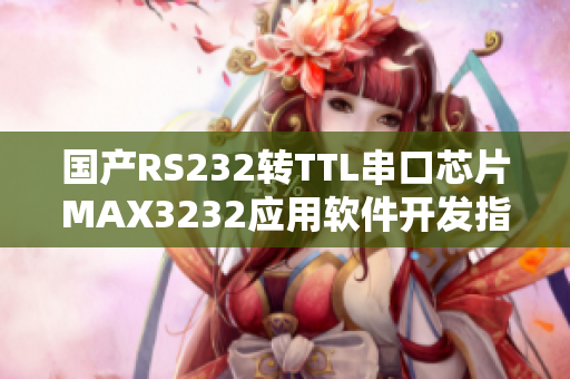 國產(chǎn)RS232轉(zhuǎn)TTL串口芯片MAX3232應(yīng)用軟件開發(fā)指南