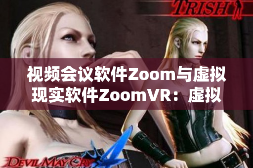 視頻會議軟件Zoom與虛擬現(xiàn)實軟件ZoomVR：虛擬會議的未來