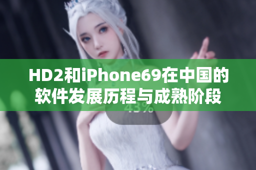 HD2和iPhone69在中國(guó)的軟件發(fā)展歷程與成熟階段