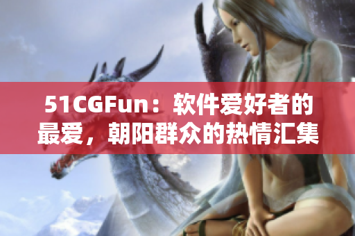 51CGFun：軟件愛好者的最愛，朝陽(yáng)群眾的熱情匯集