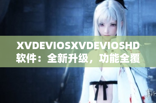 XVDEVIOSXVDEVIOSHD軟件：全新升級(jí)，功能全覆蓋