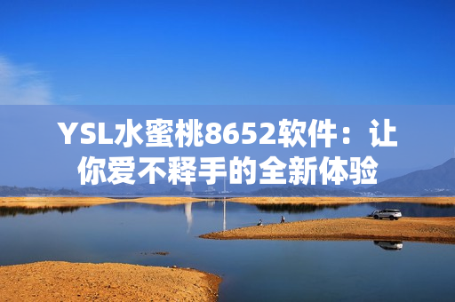 YSL水蜜桃8652軟件：讓你愛不釋手的全新體驗