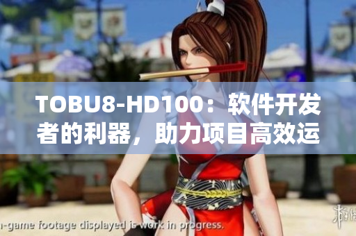 TOBU8-HD100：軟件開發(fā)者的利器，助力項目高效運作