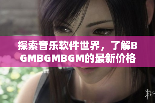 探索音樂軟件世界，了解BGMBGMBGM的最新價格和功能