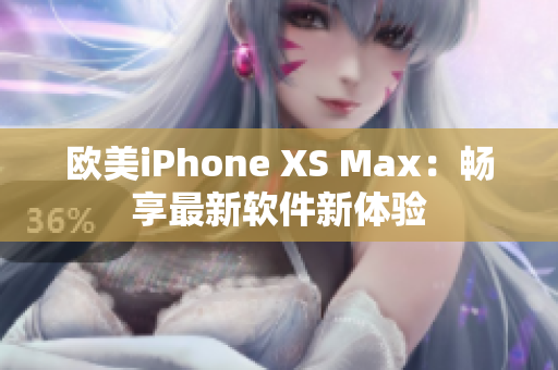 歐美iPhone XS Max：暢享最新軟件新體驗(yàn)