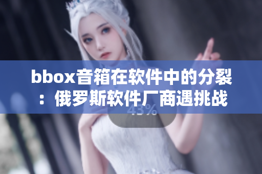 bbox音箱在軟件中的分裂：俄羅斯軟件廠商遇挑戰(zhàn)