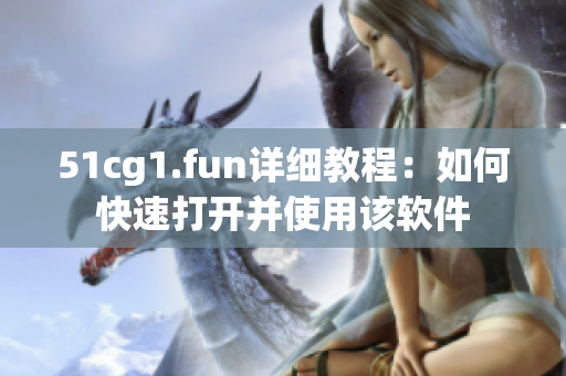 51cg1.fun詳細(xì)教程：如何快速打開并使用該軟件