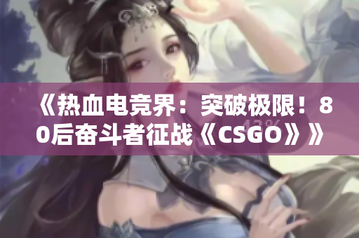 《熱血電競界：突破極限！80后奮斗者征戰(zhàn)《CSGO》》