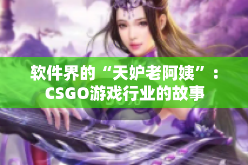 軟件界的“天妒老阿姨”：CSGO游戲行業(yè)的故事