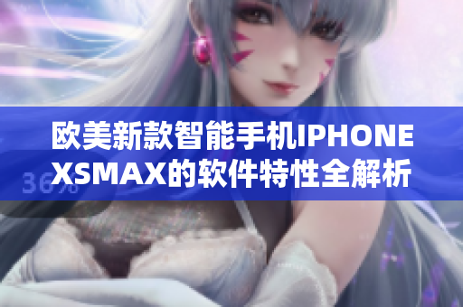 歐美新款智能手機(jī)IPHONEXSMAX的軟件特性全解析