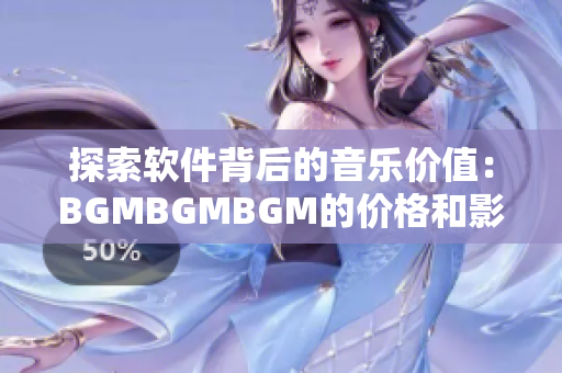 探索軟件背后的音樂價值：BGMBGMBGM的價格和影響