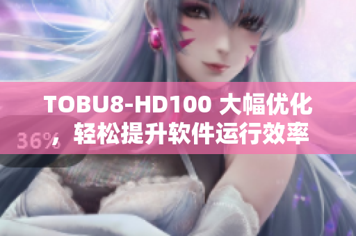 TOBU8-HD100 大幅優(yōu)化，輕松提升軟件運行效率