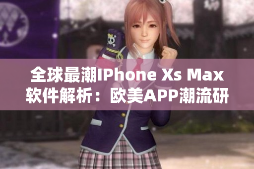 全球最潮IPhone Xs Max軟件解析：歐美APP潮流研究