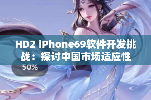 HD2 iPhone69軟件開發(fā)挑戰(zhàn)：探討中國市場適應性