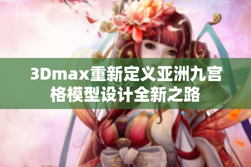 3Dmax重新定義亞洲九宮格模型設計全新之路