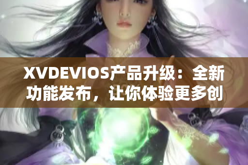 XVDEVIOS產品升級：全新功能發(fā)布，讓你體驗更多創(chuàng)新應用