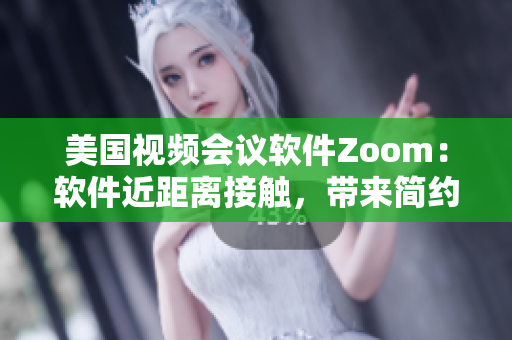 美國視頻會議軟件Zoom：軟件近距離接觸，帶來簡約溝通