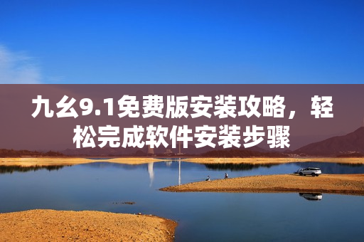 九幺9.1免費(fèi)版安裝攻略，輕松完成軟件安裝步驟