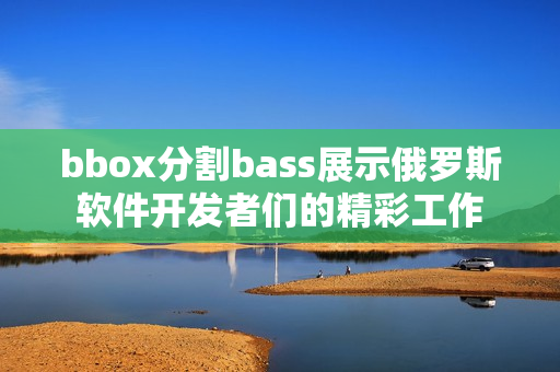 bbox分割bass展示俄羅斯軟件開發(fā)者們的精彩工作