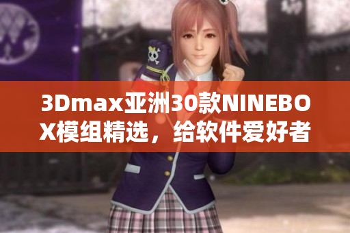 3Dmax亞洲30款NINEBOX模組精選，給軟件愛好者推薦