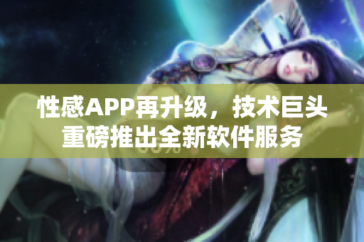 性感APP再升級，技術(shù)巨頭重磅推出全新軟件服務(wù)