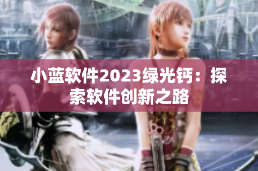 小藍(lán)軟件2023綠光鈣：探索軟件創(chuàng)新之路