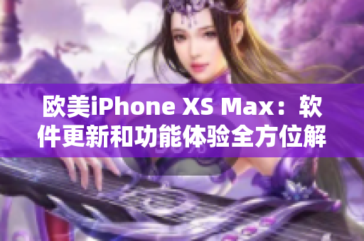 歐美iPhone XS Max：軟件更新和功能體驗全方位解析